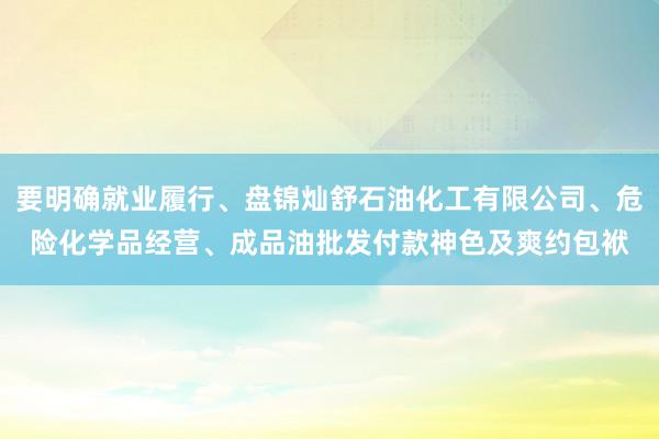 要明确就业履行、盘锦灿舒石油化工有限公司、危险化学品经营、成品油批发付款神色及爽约包袱