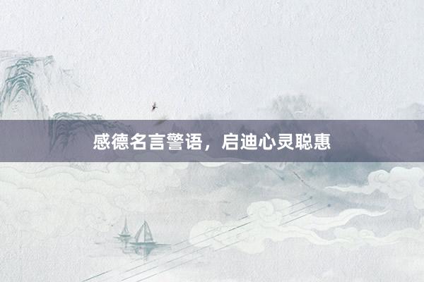 感德名言警语,启迪心灵聪惠