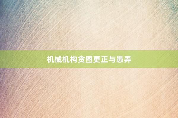 机械机构贪图更正与愚弄
